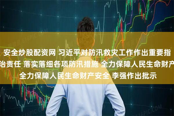 安全炒股配资网 习近平对防汛救灾工作作出重要指示强调 全面压实政治责任 落实落细各项防汛措施 全力保障人民生命财产安全 李强作出批示
