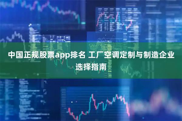 中国正规股票app排名 工厂空调定制与制造企业选择指南