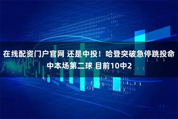 在线配资门户官网 还是中投！哈登突破急停跳投命中本场第二球 目前10中2