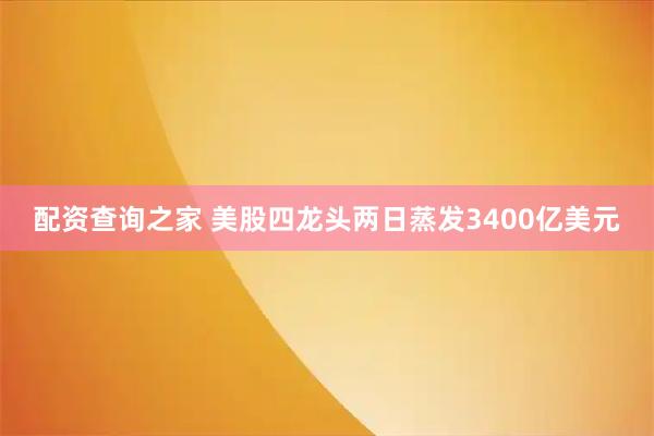 配资查询之家 美股四龙头两日蒸发3400亿美元